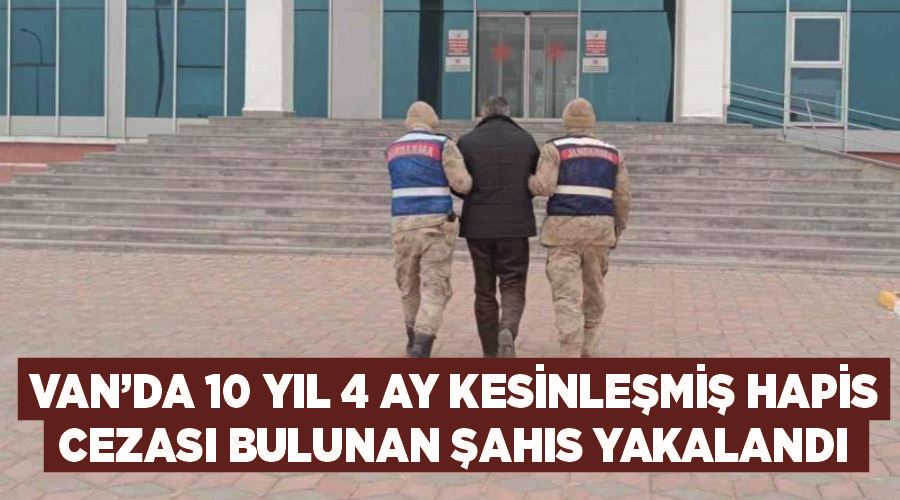 Van’da 10 yıl 4 ay kesinleşmiş hapis cezası bulunan şahıs yakalandı