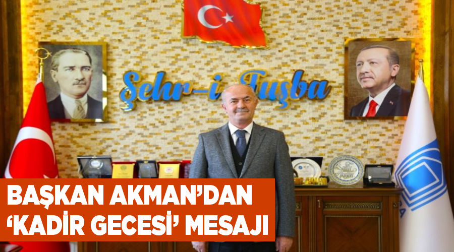 Başkan Akman’dan ‘Kadir Gecesi’ mesajı