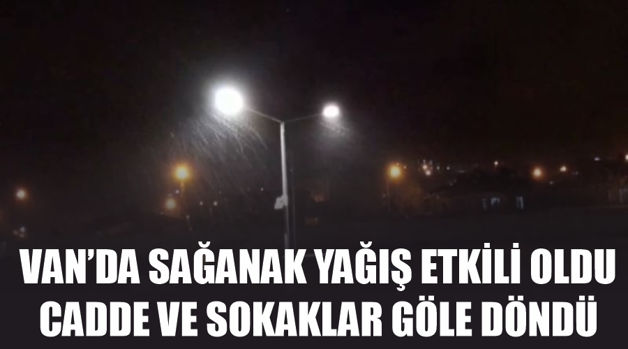 Van’da sağanak yağış etkili oldu, cadde ve sokaklar göle döndü