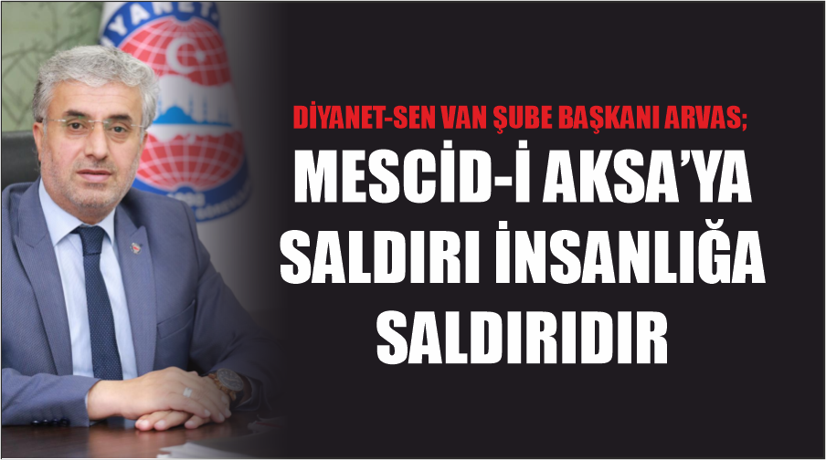 Diyanet-Sen Van Şube Başkanı Arvas; Mescid-i Aksa’ya Saldırı İnsanlığa Saldırıdır