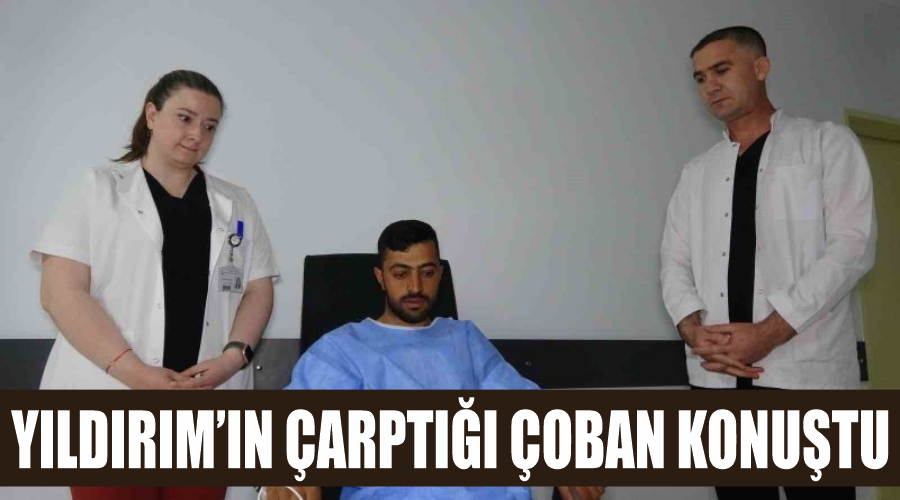 Yıldırım’ın çarptığı çoban konuştu