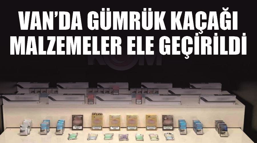 Van’da gümrük kaçağı malzemeler ele geçirildi