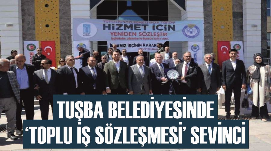 Tuşba Belediyesinde ‘Toplu İş Sözleşmesi’ sevinci