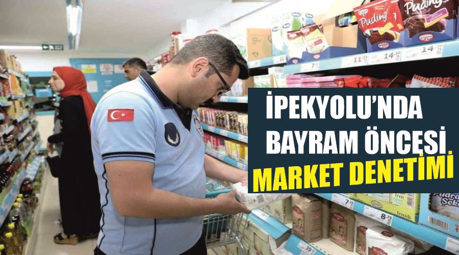 İpekyolu’nda bayram öncesi market denetimi