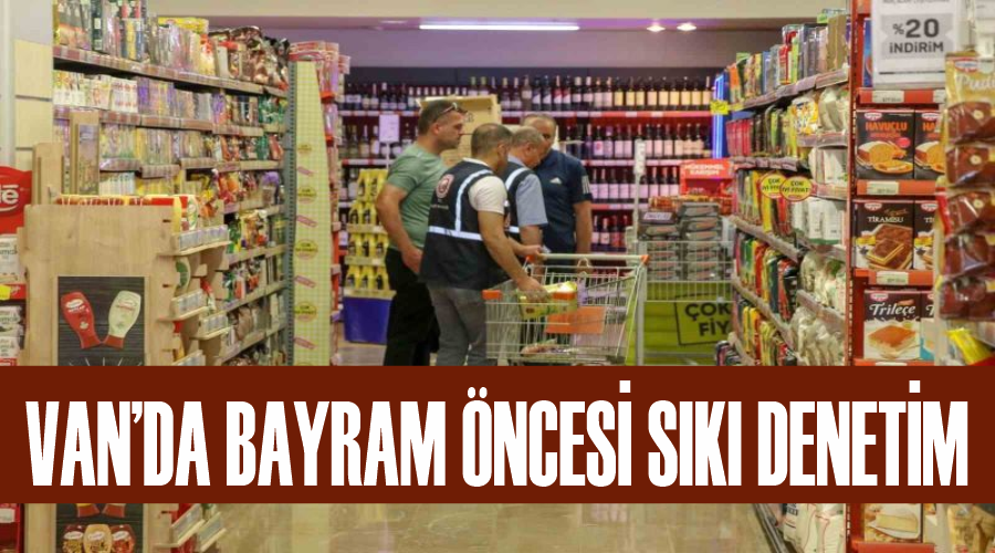Van’da bayram öncesi sıkı denetim