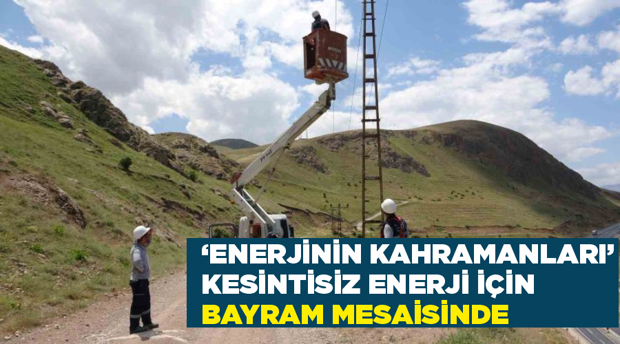 ‘Enerjinin kahramanları’ kesintisiz enerji için bayram mesaisinde