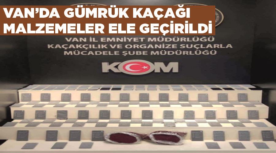 Van’da gümrük kaçağı malzemeler ele geçirildi