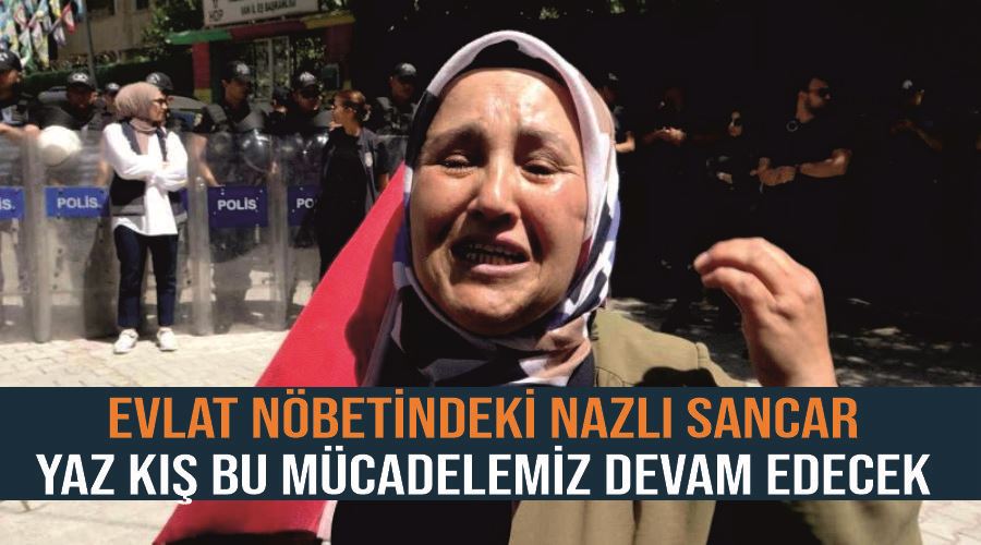 Evlat nöbetindeki Nazlı Sancar, “Yaz kış bu mücadelemiz devam edecek”