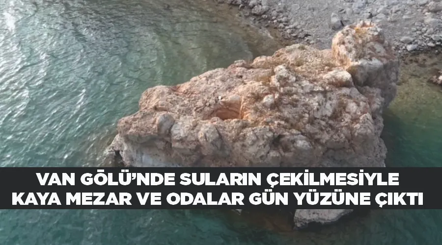 Van Gölü’nde suların çekilmesiyle kaya mezar ve odalar gün yüzüne çıktı