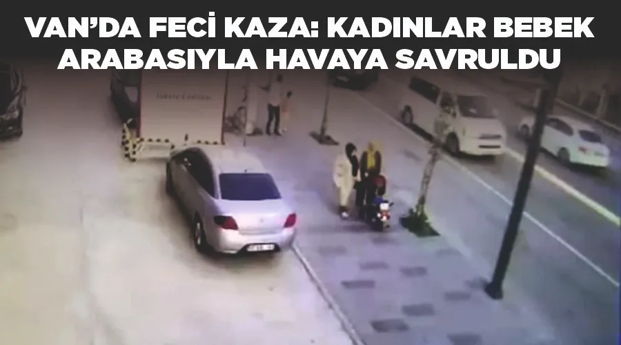 Van’da feci kaza: Kadınlar bebek arabasıyla havaya savruldu