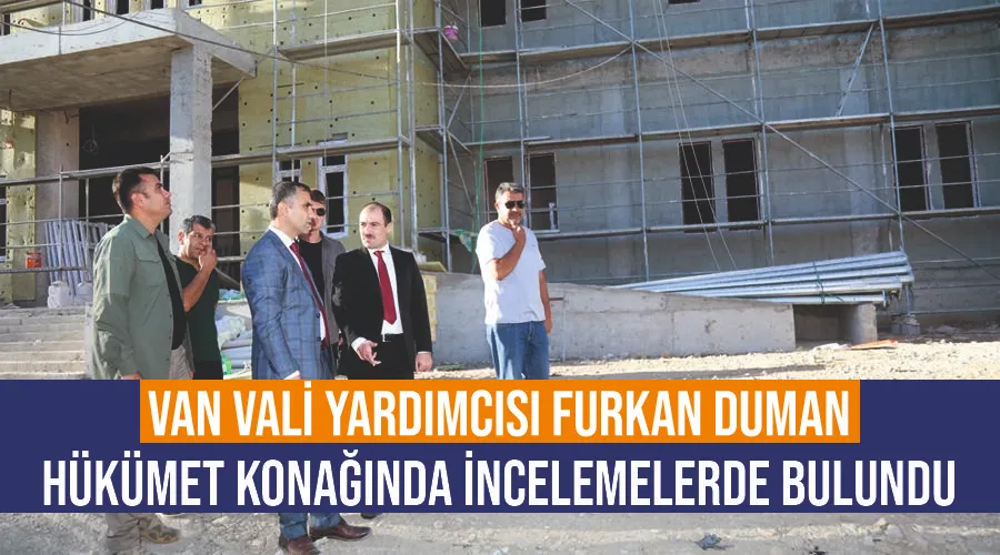 Van Vali Yardımcısı Furkan Duman, hükümet konağında incelemelerde bulundu