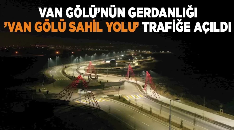 Van Gölü’nün gerdanlığı ’Van Gölü sahil yolu’ trafiğe açıldı