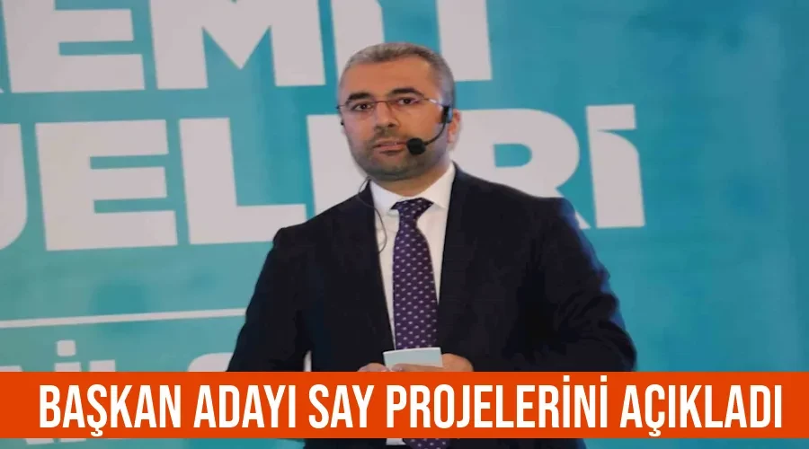 Başkan Adayı Say projelerini açıkladı