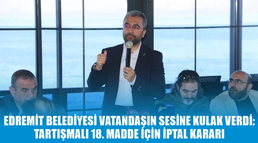 Edremit Belediyesi Vatandaşın Sesine Kulak Verdi: Tartışmalı 18. Madde İçin İptal Kararı