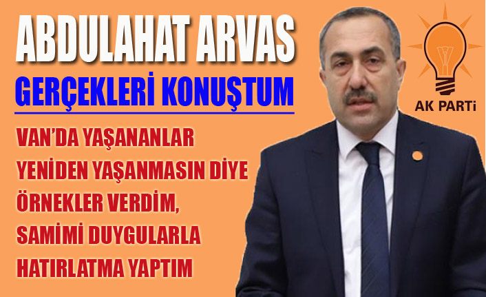 Abdulahat Arvas; 'Gerçekleri konuştum'