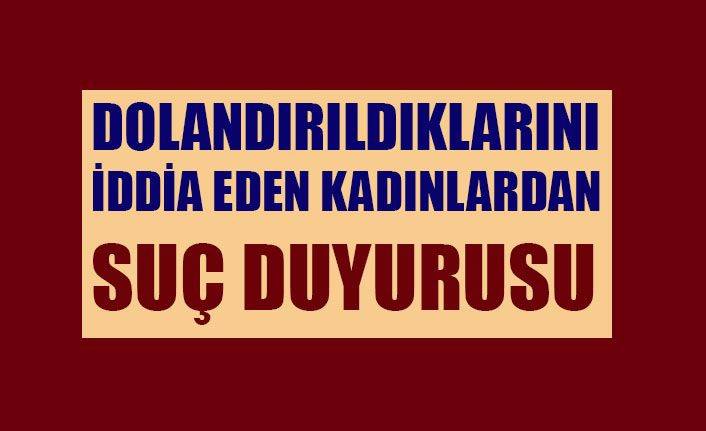 Dolandırıldıklarını iddia eden kadınlar suç duyurusunda bulundu