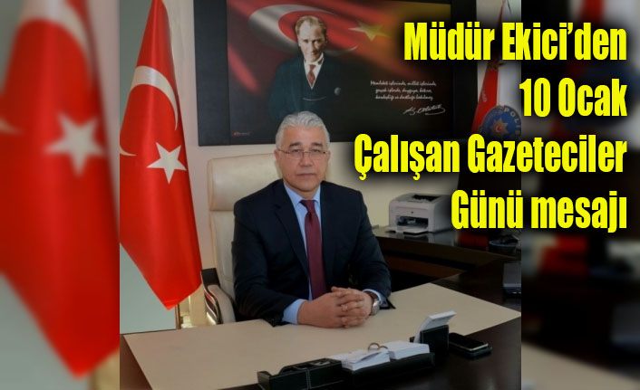 Müdür Ekici’den 10 Ocak Çalışan Gazeteciler Günü mesajı