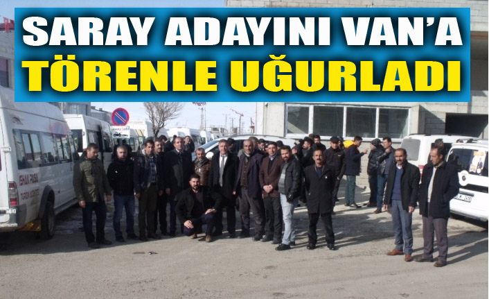 Saray Belediye Başkan Adayını törenle Van’a uğurlandı