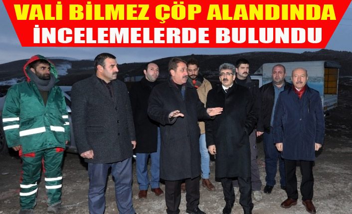 Vali Bilmez çöp alanında incelmelerde bulundu