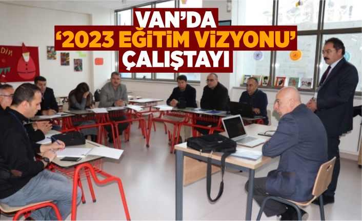 Van’da ‘2023 Eğitim Vizyonu’ çalıştayı
