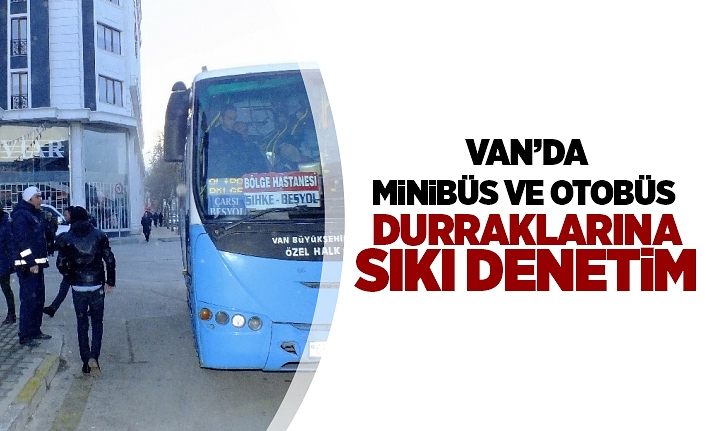Van’da minibüs ve otobüs duraklarına sıkı denetim