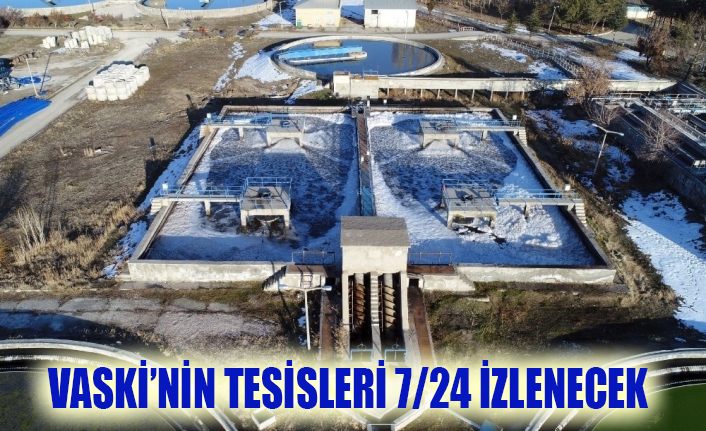 VASKİ’nin tüm tesisleri 7/24 izlenecek