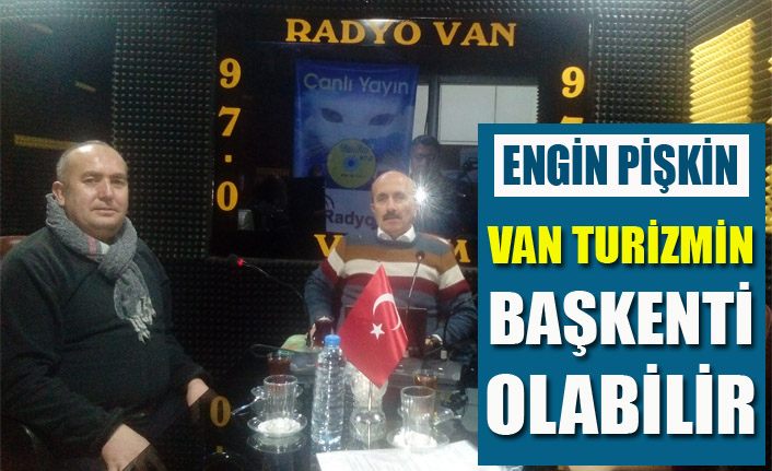 Engin Pişkin, “Van Turizmin başkenti olabilir”