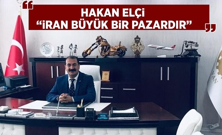 Hakan Elçi: “İran büyük bir pazardır”