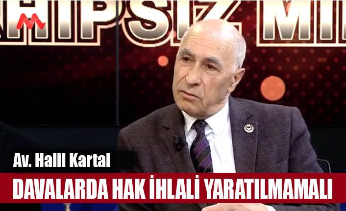 Halil Kartal, 'Davalarda hak ihlali yaratılmamalı'