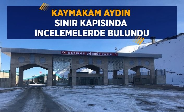 Kaymakam Aydın, sınır kapısında incelemelerde bulundu