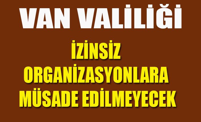 Van Valiliği; 'İzinsiz organizasyonlara müsade edilmeyecek'