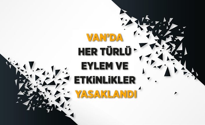 Van’da her türlü eylem ve etkinlikler yasaklandı
