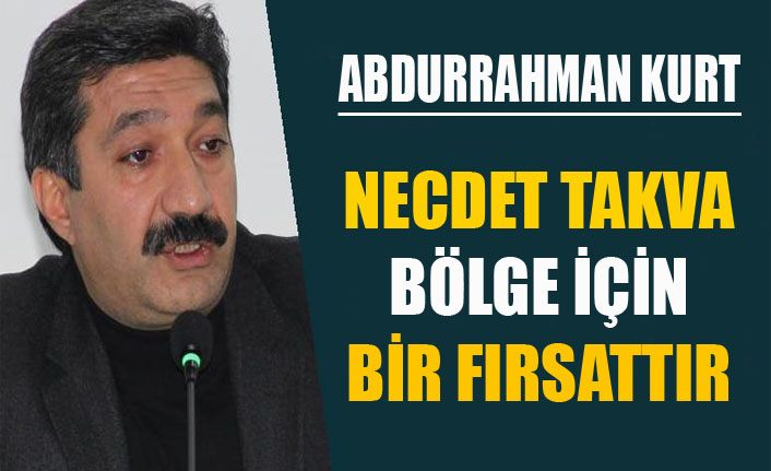 Abdurrahman Kurt, ‘Necdet Takva bölge için bir fırsat’