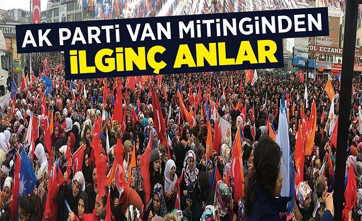 AK Parti Van mitinginden ilginç anlar