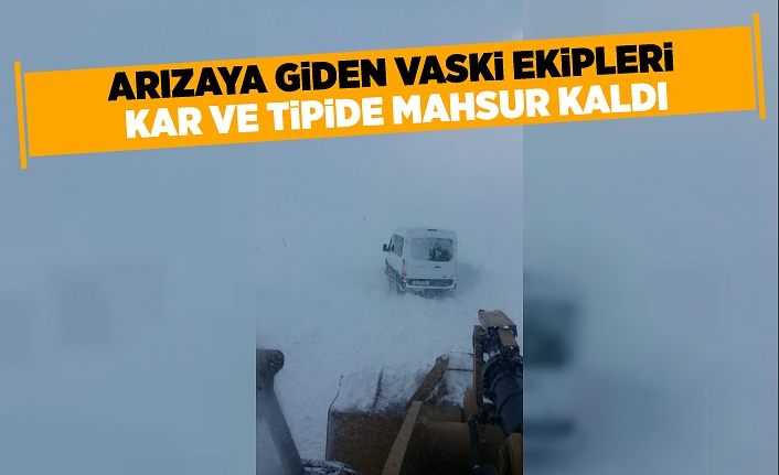 Arızaya giden VASKİ ekipleri kar ve tipide mahsur kaldı