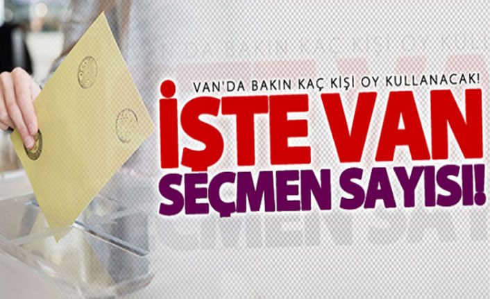 İlçe İlçe Van'ın seçmen sayısı ne kadar?
