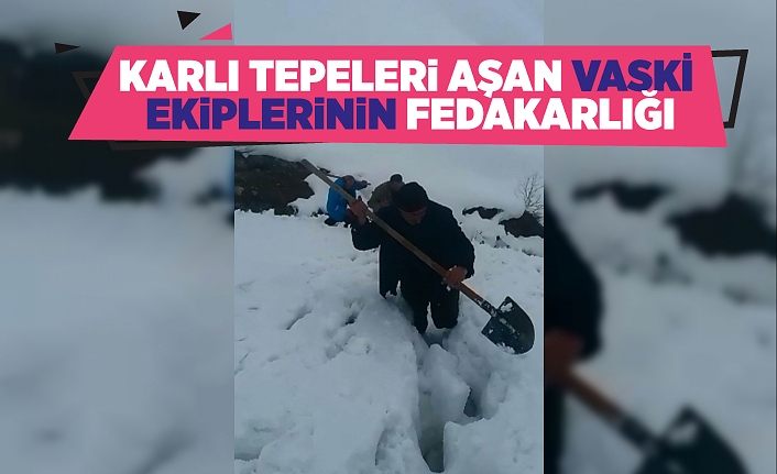 Karlı tepeleri aşan VASKİ ekiplerinin fedakarlığı