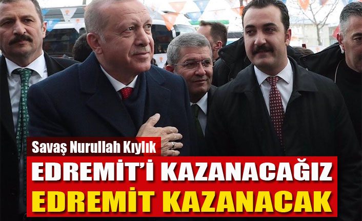 Kıylık; "Edremit’i kazanacağız, Edremit kazanacak"
