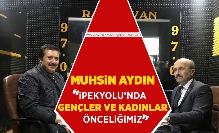 Muhsin Aydın "İpekyolu’nda gençler ve kadınlar önceliğimiz"
