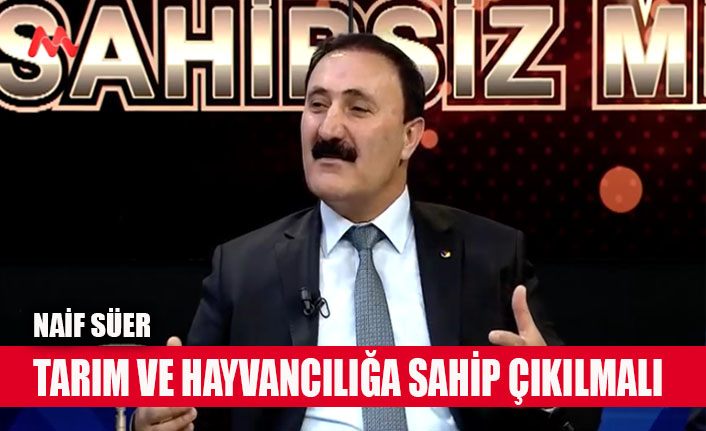 Naif Süer, 'Tarım ve hayvancılığa sahip çıkılmalı'