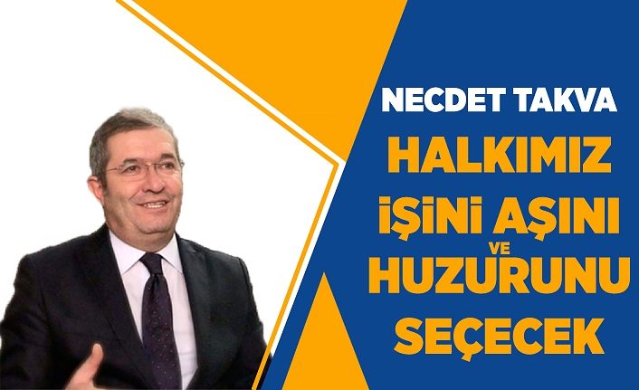 Necdet Takva ‘Halkımız işini aşını ve huzurunu seçecek’