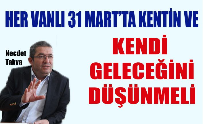 Necdet Takva, ‘Her Vanlı kentin ve kendi geleceğini düşünmeli’