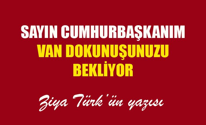 Sayın Cumhurbaşkanım Van dokunuşunuzu bekliyor
