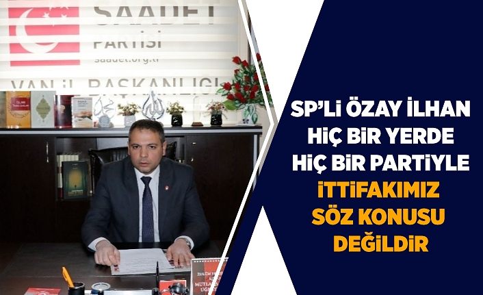 SP’li Özay İlhan: “Hiçbir yerde hiçbir partiyle  ittifakımız söz konusu değildir”