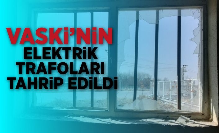 VASKİ’nin elektrik trafoları tahrip edildi