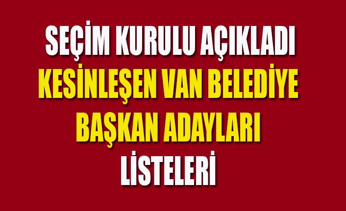 YSK’nın Van için kesin aday listesi yayınlandı