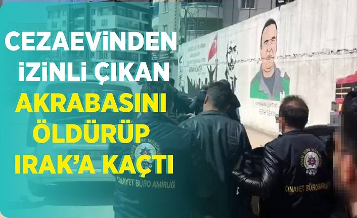 Cezaevinden izinli çıkan akrabasını öldürüp Irak’a kaçtı