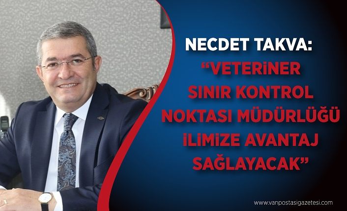 Necdet Takva: “Veteriner Sınır Kontrol Noktası Müdürlüğü ilimize avantaj sağlayacak”