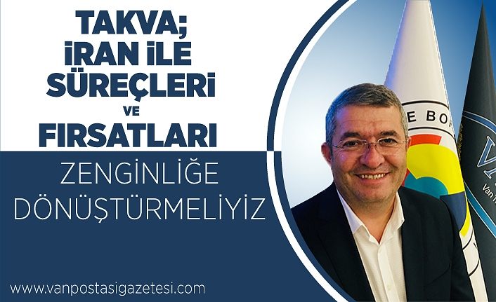Takva; 'İran ile süreçleri ve fırsatları zenginliğe dönüştürmeliyiz'