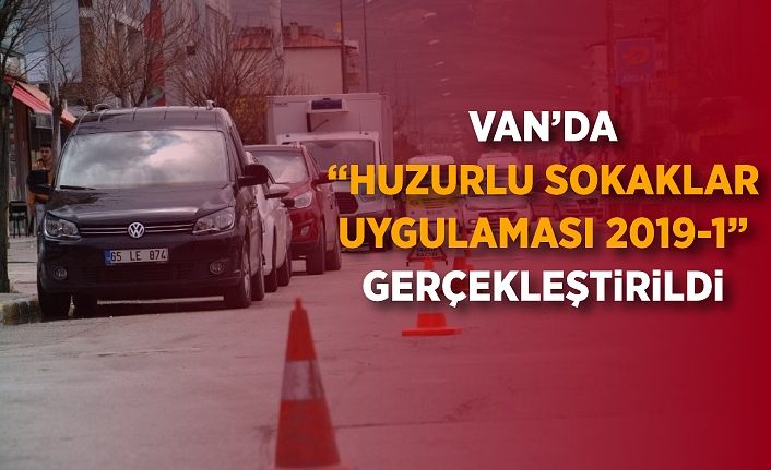 Van’da “Huzurlu Sokaklar Uygulaması 2019-1” gerçekleştirildi